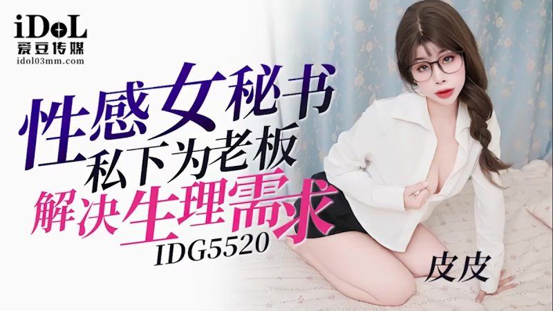 idg-5520 愛豆傳媒 性感女秘書私下為老闆解決生理需求-皮皮