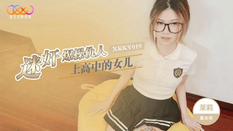 xkky-019 星空無限傳媒 迷奸爆操仇人上高中的女兒-茉莉