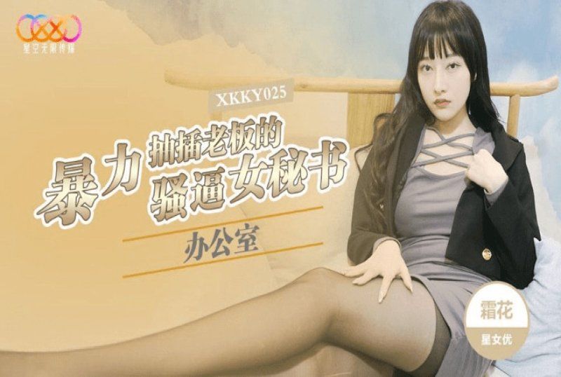 xkky-025 星空無限傳媒 辦公室暴力抽插老闆的騷逼女秘書-霜花