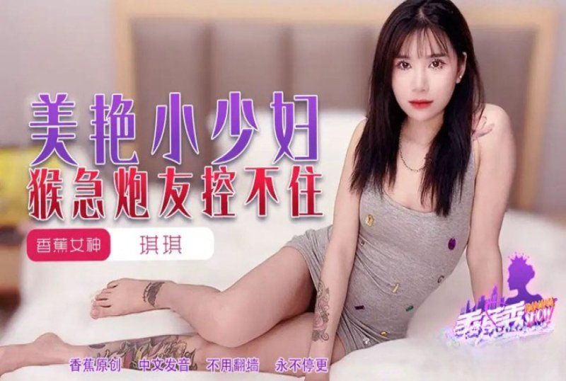 xjx-0225 香蕉視頻 美豔小少婦猴急炮友控不住-琪琪