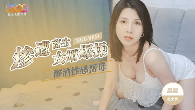 xkky-031 星空無限傳媒 醉酒性感嶽母慘遭畜生女婿爆操-晨晨