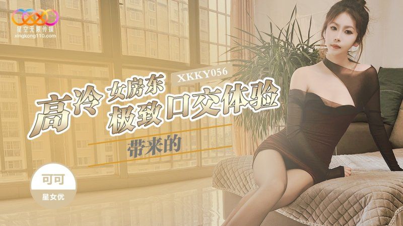 xkky-056 星空无限传媒 高冷女房东极致口交体验-可可