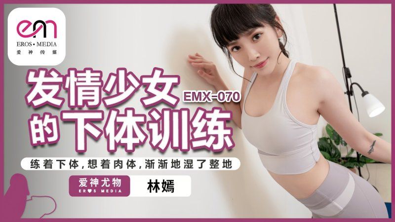 emx-070 愛神傳媒 發情少女的下體訓練-林嫣