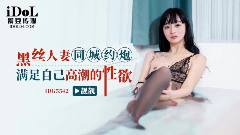 idg-5542 爱豆传媒 黑丝人妻同城约炮-靓靓