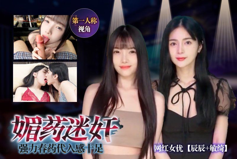  网红女优【辰辰+敏绮】《媚药OO》强力春药代入感十足第一人称视角