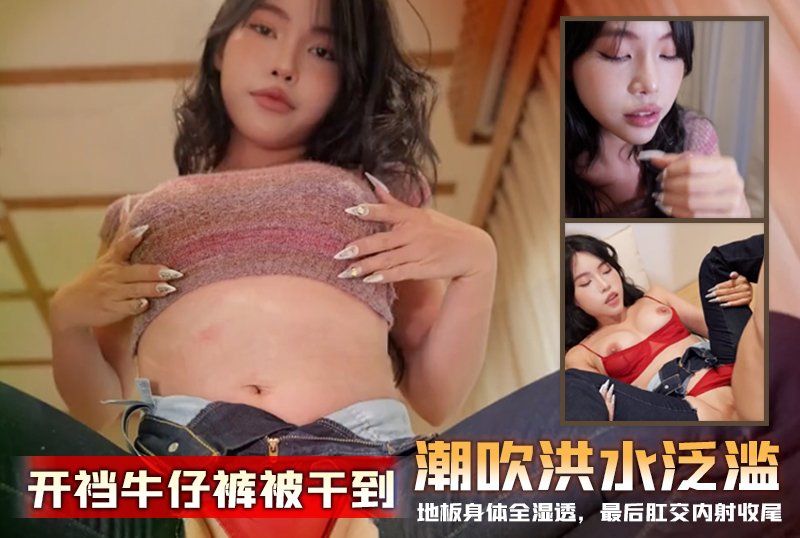  反差嫩妹【Miuzxc】开裆牛仔裤被干到潮吹洪水氾滥，地板身体全湿透，最后肛交内射收尾