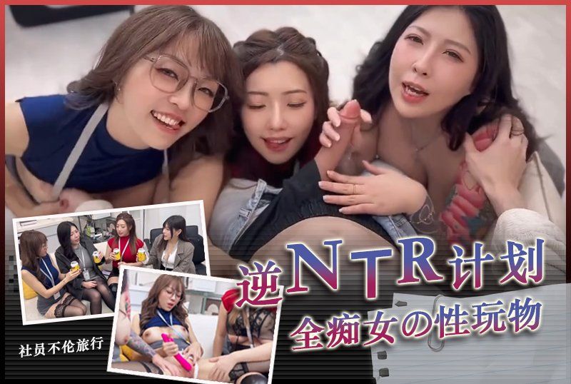  逆NTR计划社员不伦旅行NTR全痴女の性玩物