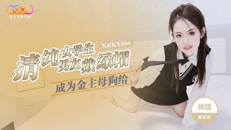 xkky-006 星空無限傳媒 清純女OO成為金主母狗給男友戴綠帽-依頌